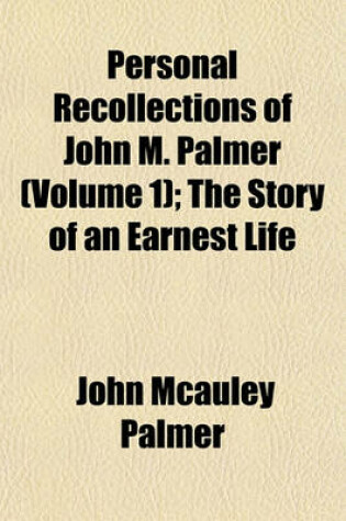 Cover of Personal Recollections of John M. Palmer (Volume 1); The Story of an Earnest Life