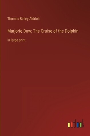 Cover of Marjorie Daw; The Cruise of the Dolphin