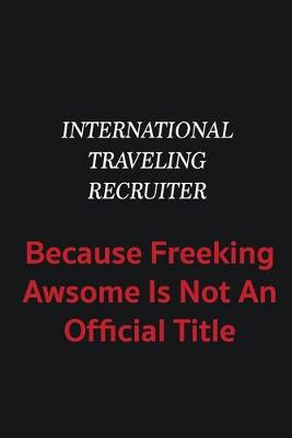 Book cover for International Traveling Recruiter because freeking awsome is not an official title