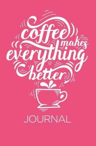 Cover of Coffee Makes Everything Better Journal