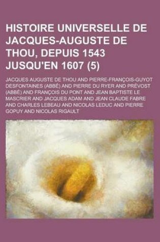 Cover of Histoire Universelle de Jacques-Auguste de Thou, Depuis 1543 Jusqu'en 1607 (5)