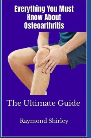 Cover of Everything You Must Know About Osteoarthritis