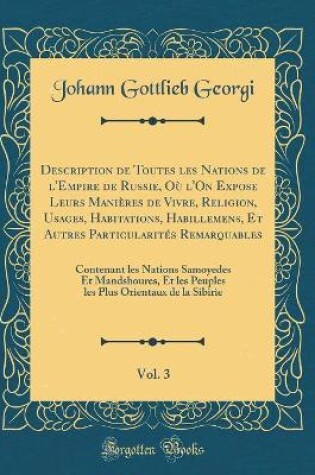 Cover of Description de Toutes Les Nations de l'Empire de Russie, Où l'On Expose Leurs Manières de Vivre, Religion, Usages, Habitations, Habillemens, Et Autres Particularités Remarquables, Vol. 3