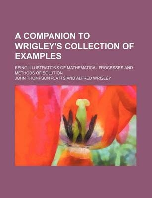 Book cover for A Companion to Wrigley's Collection of Examples; Being Illustrations of Mathematical Processes and Methods of Solution