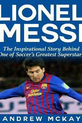 Cover of Lionel Messi: The Inspirational Story Behind One of Soccer's Greatest Superstars