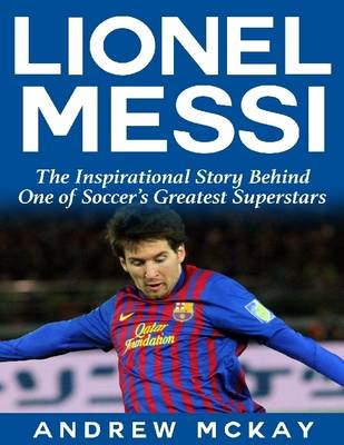 Book cover for Lionel Messi: The Inspirational Story Behind One of Soccer's Greatest Superstars