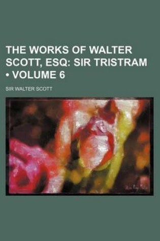 Cover of The Works of Walter Scott, Esq (Volume 6); Sir Tristram