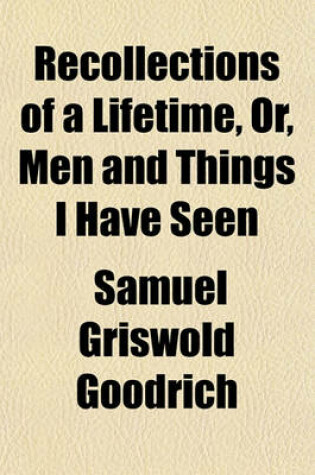 Cover of Recollections of a Lifetime; Or Men and Things I Have Seen in a Series of Familiar Letters to a Friend Historical, Biographical, Anecdotical, and Descriptive Volume 2