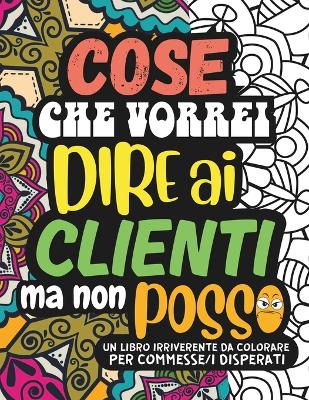 Book cover for COSE CHE VORREI DIRE AI CLIENTI MA NON POSSO. Un Album da Colorare per Adulti