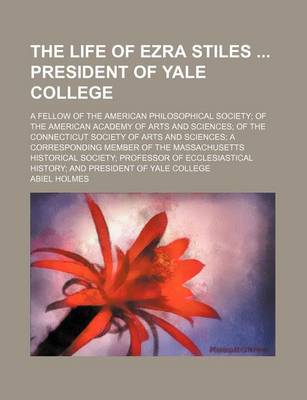 Book cover for The Life of Ezra Stiles President of Yale College; A Fellow of the American Philosophical Society of the American Academy of Arts and Sciences of the Connecticut Society of Arts and Sciences a Corresponding Member of the Massachusetts Historical Society P