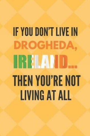 Cover of If You Don't Live in Drogheda, Ireland Then You're Not Living at All