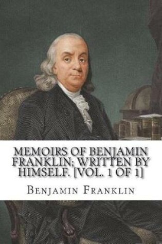 Cover of Memoirs of Benjamin Franklin; Written by Himself. [Vol. 1 of 1]