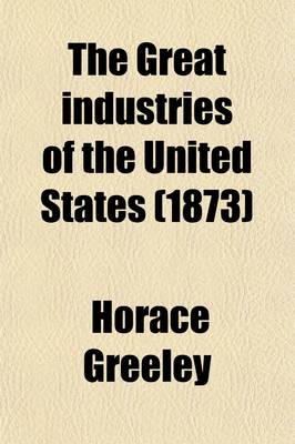 Book cover for The Great Industries of the United States; Being an Historical Summary of the Origin, Growth, and Perfection of the Chief Industrial Arts of This Country