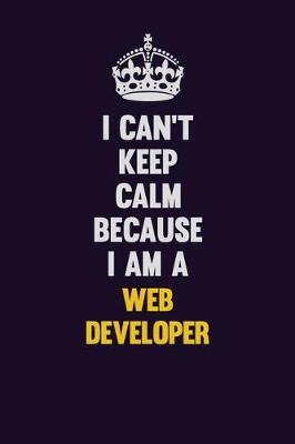 Book cover for I Can't Keep Calm Because I Am A Web Developer