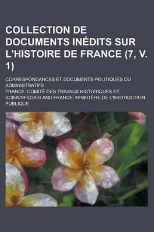 Cover of Collection de Documents Inedits Sur L'Histoire de France; Correspondances Et Documents Politiques Ou Administratifs (7, V. 1 )