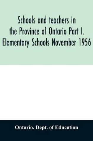 Cover of Schools and teachers in the Province of Ontario Part I. Elementary Schools November 1956