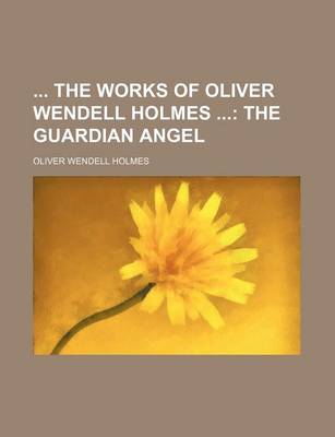 Book cover for The Works of Oliver Wendell Holmes; The Guardian Angel