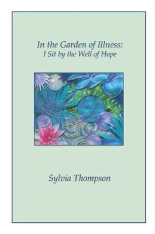 Cover of In the Garden of Illness: I Sit By The Well Of Hope