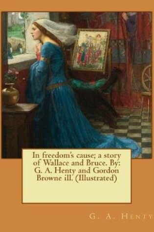 Cover of In freedom's cause; a story of Wallace and Bruce. By