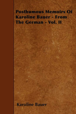 Cover of Posthumous Memoirs Of Karoline Bauer - From The German - Vol. II