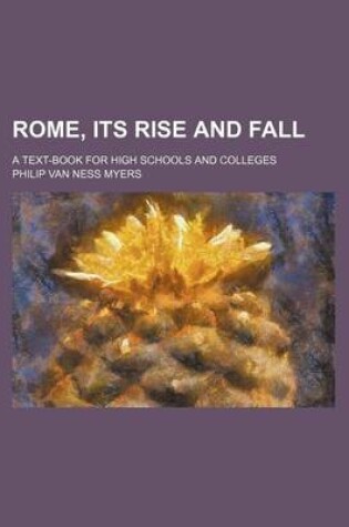 Cover of Rome, Its Rise and Fall; A Text-Book for High Schools and Colleges