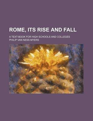 Book cover for Rome, Its Rise and Fall; A Text-Book for High Schools and Colleges