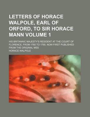 Book cover for Letters of Horace Walpole, Earl of Orford, to Sir Horace Mann Volume 1; His Britannic Majesty's Resident at the Court of Florence, from 1760 to 1785. Now First Published from the Original Mss