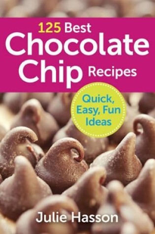 Cover of 125 Best Chocolate Chip Recipes: Quick, Easy, Fun Ideas