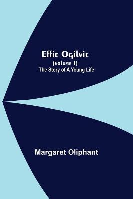 Book cover for Effie Ogilvie (Volume I); The Story Of A Young Life