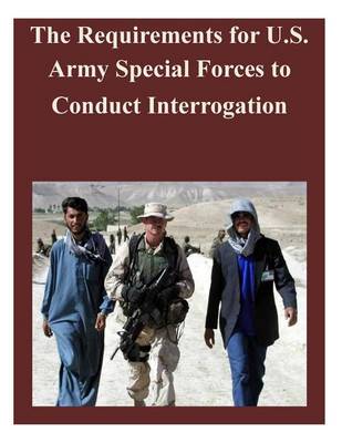 Book cover for The Requirements for U.S. Army Special Forces to Conduct Interrogation