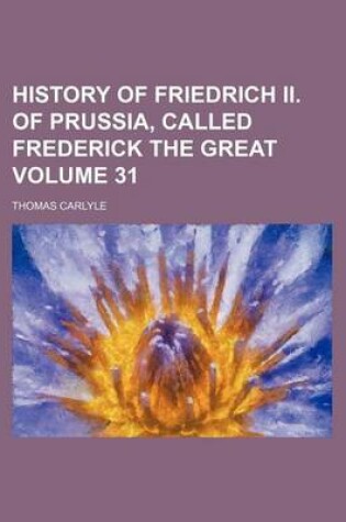 Cover of History of Friedrich II. of Prussia, Called Frederick the Great Volume 31