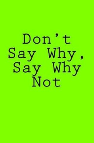 Cover of Don't Say Why, Say Why Not