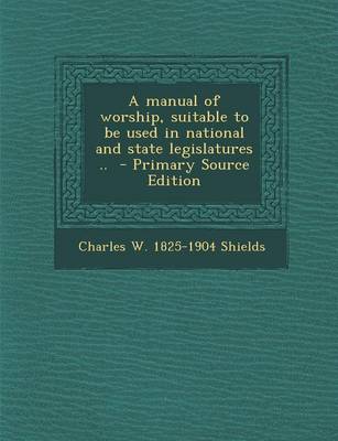 Book cover for A Manual of Worship, Suitable to Be Used in National and State Legislatures ..