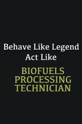 Cover of Behave like Legend Act Like Biofuels Processing Technician