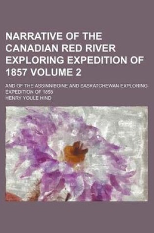 Cover of Narrative of the Canadian Red River Exploring Expedition of 1857 Volume 2; And of the Assinniboine and Saskatchewan Exploring Expedition of 1858