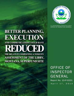 Book cover for Better Planning, Execution and Communication Could Have Reduced the Delays in Completing a Toxicity Assessment of the Libby, Montana, Superfund Site