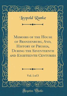 Book cover for Memoirs of the House of Brandenburg, And, History of Prussia, During the Seventeenth and Eighteenth Centuries, Vol. 1 of 3 (Classic Reprint)