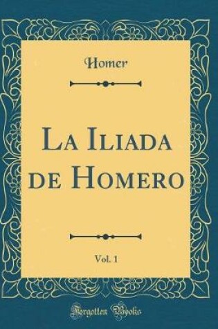 Cover of La Iliada de Homero, Vol. 1 (Classic Reprint)