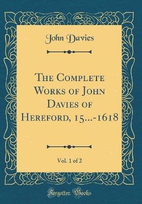 Book cover for The Complete Works of John Davies of Hereford, 15...-1618, Vol. 1 of 2 (Classic Reprint)