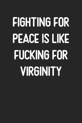 Book cover for Fighting For Peace Is Like Fucking For Virginity