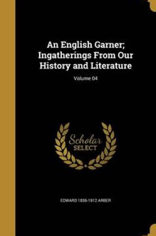 Cover of An English Garner; Ingatherings from Our History and Literature; Volume 04