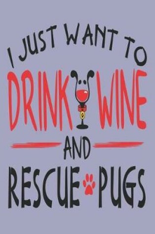 Cover of I Just Want to Drink Wine and Rescue Pugs