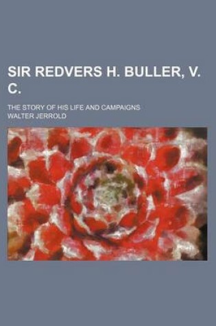 Cover of Sir Redvers H. Buller, V. C.; The Story of His Life and Campaigns