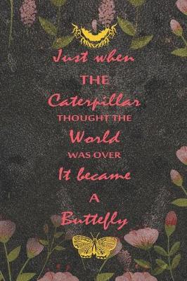 Book cover for Just When The Caterpillar Thought The World Was Over It Became A Buttefly