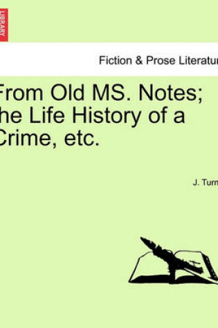 Cover of From Old Ms. Notes; The Life History of a Crime, Etc.