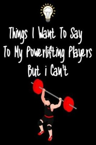 Cover of Things I want To Say To My Powerlifting Players But I Can't
