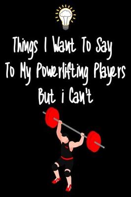 Book cover for Things I want To Say To My Powerlifting Players But I Can't