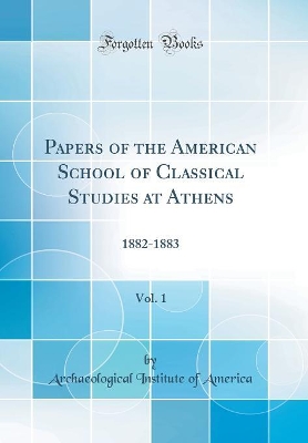 Book cover for Papers of the American School of Classical Studies at Athens, Vol. 1: 1882-1883 (Classic Reprint)