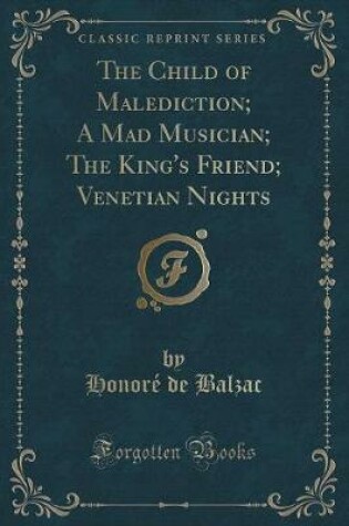 Cover of The Child of Malediction; A Mad Musician; The King's Friend; Venetian Nights (Classic Reprint)