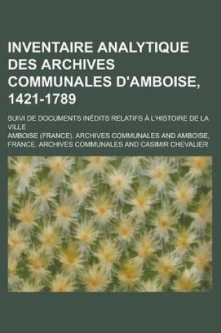 Cover of Inventaire Analytique Des Archives Communales D'Amboise, 1421-1789; Suivi de Documents Inedits Relatifs A L'Histoire de La Ville